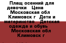 Плащ осенний для девочки › Цена ­ 999 - Московская обл., Климовск г. Дети и материнство » Детская одежда и обувь   . Московская обл.,Климовск г.